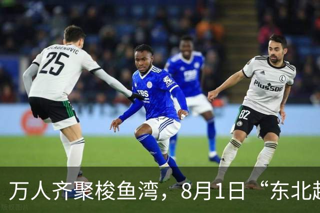 万人齐聚梭鱼湾，8月1日“东北超”大连主场嘉年华上演东北大联欢