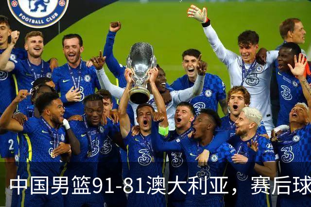 中国男篮91-81澳大利亚，赛后球员表现评分：3满分4优秀 2及格