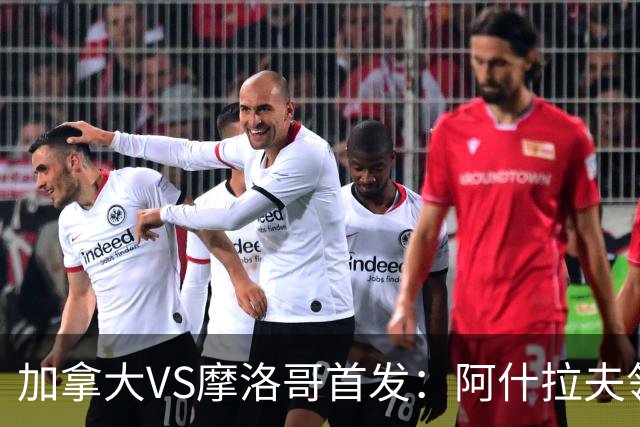 加拿大VS摩洛哥首发：阿什拉夫领衔 塞巴里配布阿迪