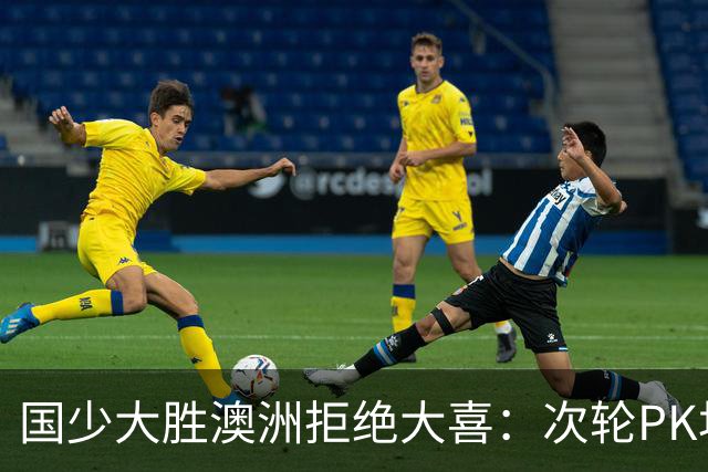 国少大胜澳洲拒绝大喜：次轮PK坦桑尼亚才是试金石