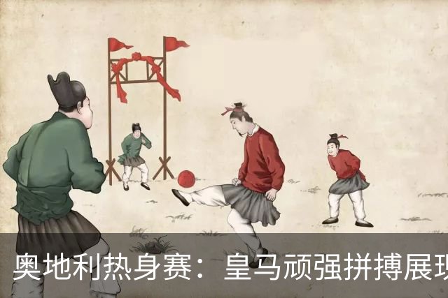 奥地利热身赛：皇马顽强拼搏展现技术底蕴 2-2战平佛罗伦萨