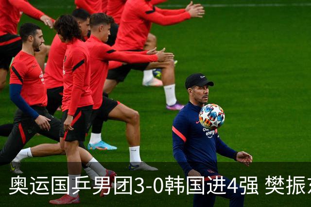 奥运国乒男团3-0韩国进4强 樊振东王楚钦各丢1局