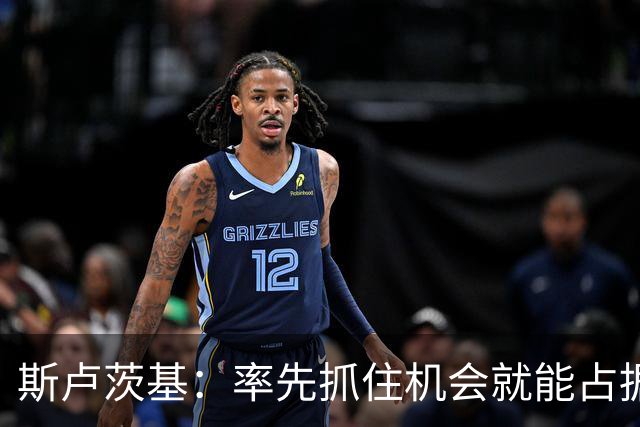 斯卢茨基：率先抓住机会就能占据比赛的主动，球队做好了一切准备