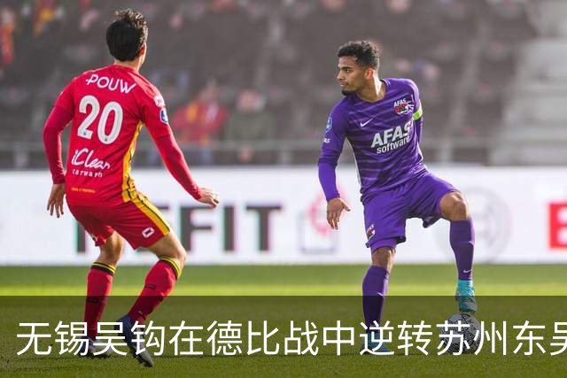 无锡吴钩在德比战中逆转苏州东吴，结束6轮不胜的尴尬局面