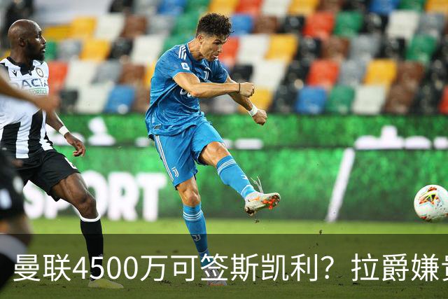 曼联4500万可签斯凯利？拉爵嫌贵已拒绝！但红魔仍未放弃追求霍尔