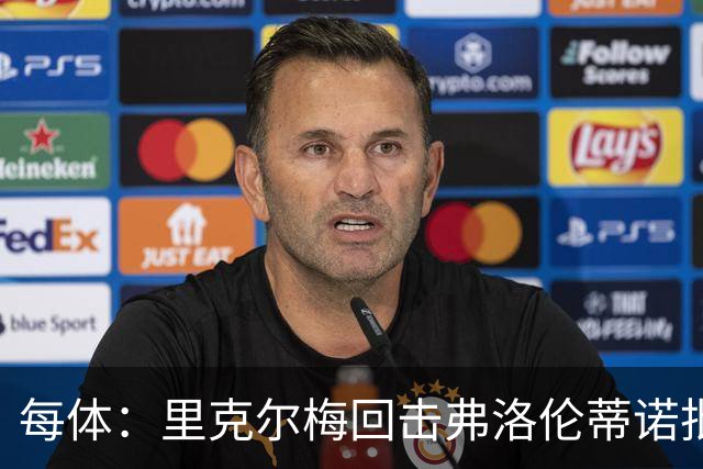 每体：里克尔梅回击弗洛伦蒂诺批评，邀请他参加电视公开辩论