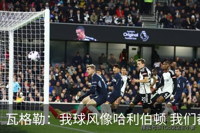 瓦格勒：我球风像哈利伯顿 我们都无私兼具组织与远投