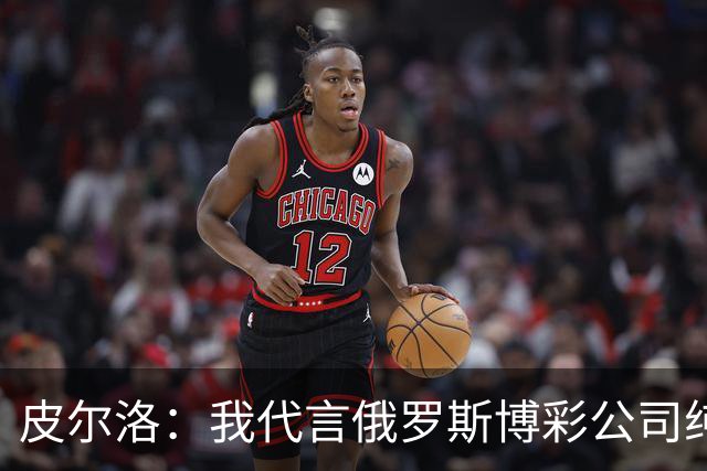 皮尔洛：我代言俄罗斯博彩公司纯属商业范畴，和政治无关