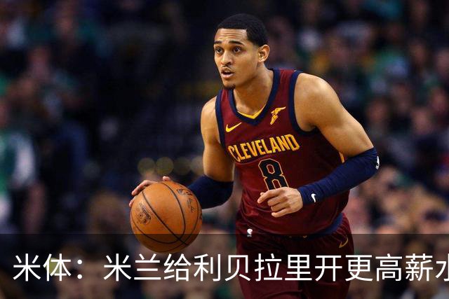 米体：米兰给利贝拉里开更高薪水，但球员因成长前景选择科莫