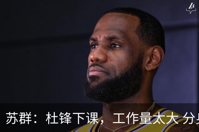 苏群：杜锋下课，工作量太大 分身乏术