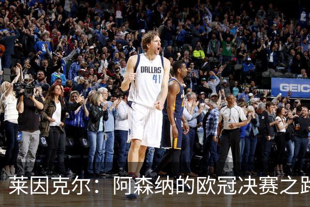 莱因克尔：阿森纳的欧冠决赛之路与足球的未来