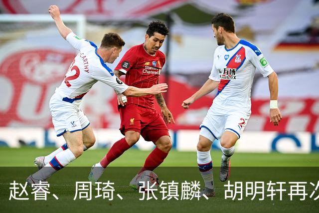 赵睿、周琦、张镇麟、胡明轩再次缺席！原因曝光，只有一人受伤