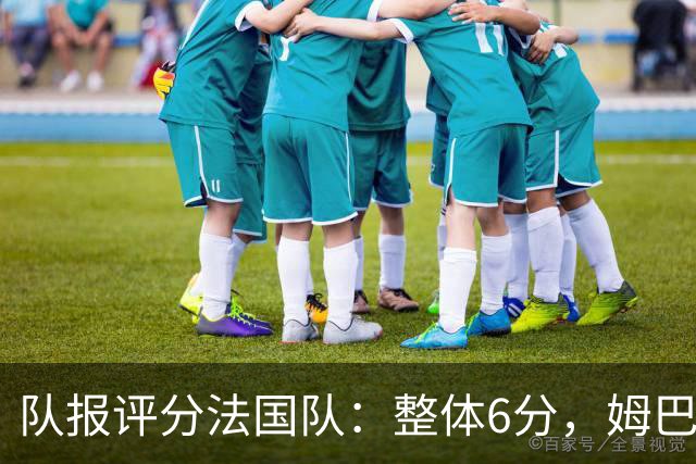 队报评分法国队：整体6分，姆巴佩8分队内最高，登贝莱奥利塞7分
