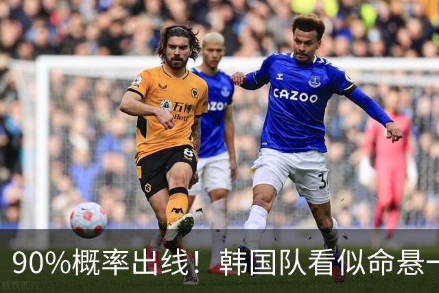 90%概率出线！韩国队看似命悬一线，实则大局已定，根本不用慌