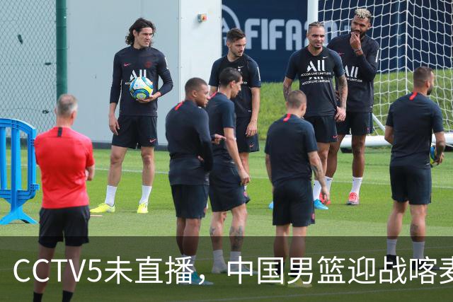 CCTV5未直播，中国男篮迎战喀麦隆，胡金秋复出，郭士强盛装收官