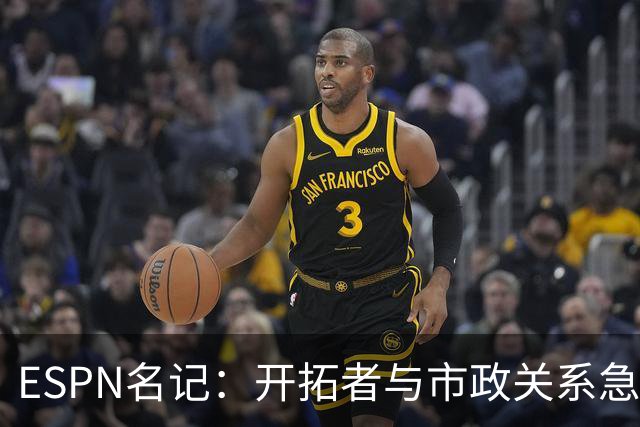 ESPN名记：开拓者与市政关系急剧恶化，周一会谈或成“全面宣战”