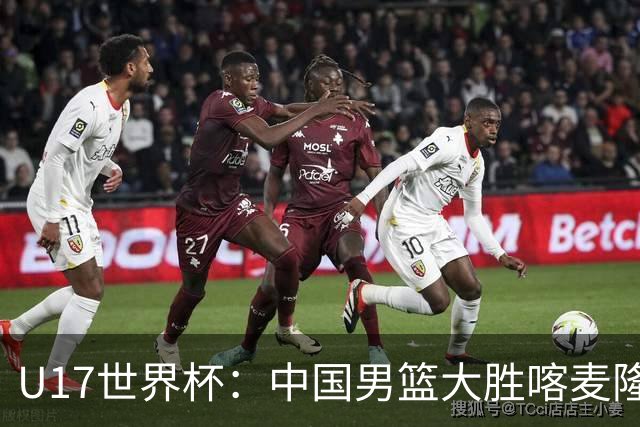 U17世界杯：中国男篮大胜喀麦隆 张懿赵杰23+6张子一17+7